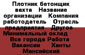 Плотник-бетонщик-вахта › Название организации ­ Компания-работодатель › Отрасль предприятия ­ Другое › Минимальный оклад ­ 1 - Все города Работа » Вакансии   . Ханты-Мансийский,Нефтеюганск г.